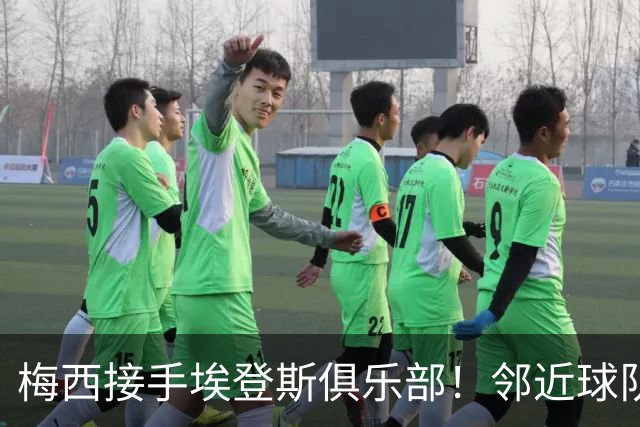 梅西接手埃登斯俱乐部！邻近球队埃尔切高层表示倍感荣幸